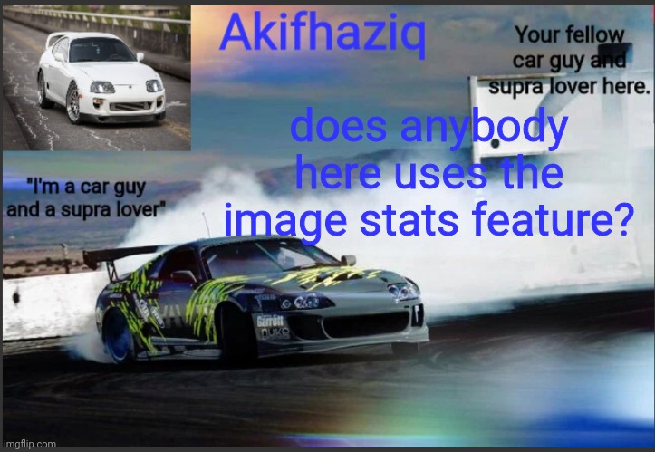 Akifhaziq supra mk4 temp | does anybody here uses the image stats feature? | image tagged in akifhaziq supra mk4 temp | made w/ Imgflip meme maker