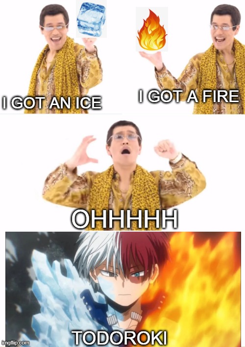 An old meme from 2016 |  I GOT AN ICE; I GOT A FIRE; OHHHHH; TODOROKI | image tagged in memes,ppap,todoroki | made w/ Imgflip meme maker