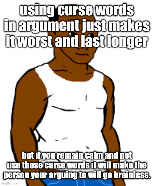 carl johnson | using curse words in argument just makes it worst and last longer; but if you remain calm and not use those curse words it will make the person your arguing to will go brainless. | image tagged in carl johnson | made w/ Imgflip meme maker