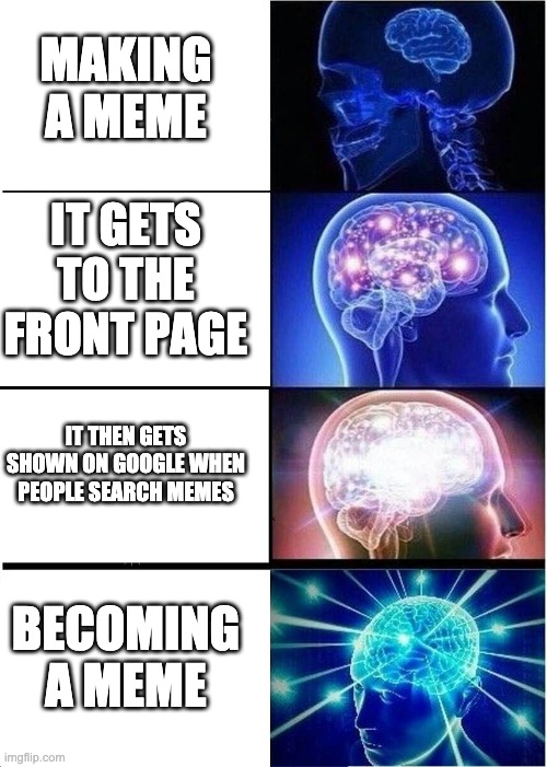 *insert title here* | MAKING A MEME; IT GETS TO THE FRONT PAGE; IT THEN GETS SHOWN ON GOOGLE WHEN PEOPLE SEARCH MEMES; BECOMING A MEME | image tagged in memes,expanding brain | made w/ Imgflip meme maker