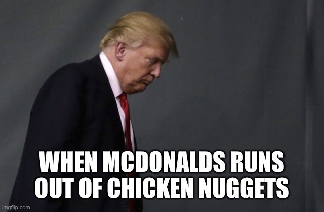 J | WHEN MCDONALDS RUNS OUT OF CHICKEN NUGGETS | image tagged in sad trump | made w/ Imgflip meme maker