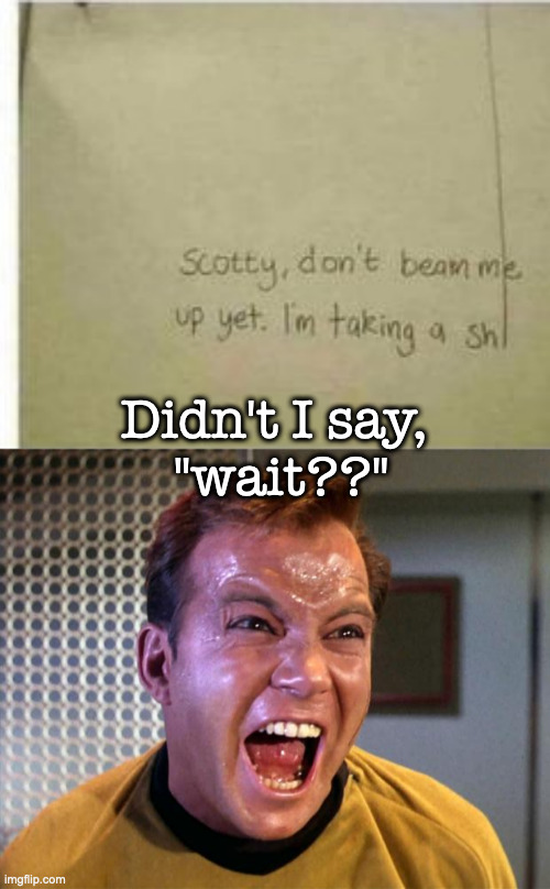 At the Worst Time Things Happen | Didn't I say, 
"wait??" | image tagged in beam me up scotty,captain kirk screaming | made w/ Imgflip meme maker