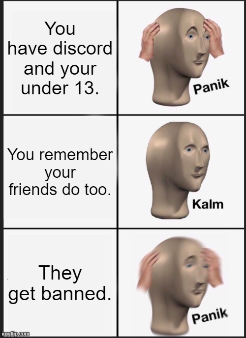 Panik Kalm Panik | You have discord and your under 13. You remember your friends do too. They get banned. | image tagged in memes,panik kalm panik | made w/ Imgflip meme maker