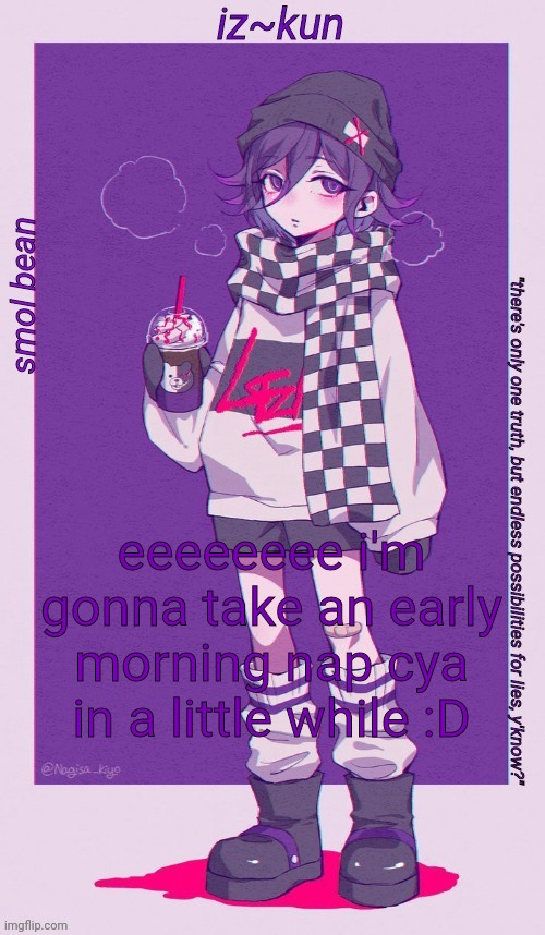 -w- | eeeeeeee i'm gonna take an early morning nap cya in a little while :D | image tagged in iz-kun's smol kokichi temp | made w/ Imgflip meme maker