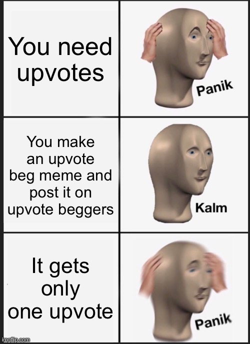 Please upvpte | You need upvotes; You make an upvote beg meme and post it on upvote beggers; It gets only one upvote | image tagged in memes,panik kalm panik | made w/ Imgflip meme maker