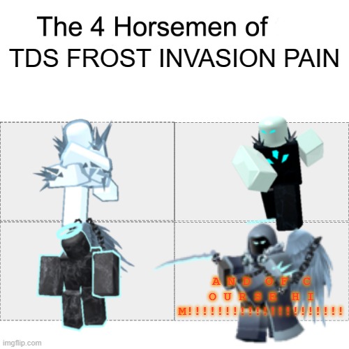 Frost Invasion Is Soooooo Hard and is Near Impossible | TDS FROST INVASION PAIN; A N D  O F  C O U R S E  H I M!!!!!!!!!!!!!!!!!!!!! | image tagged in the four horsemen of the apocalypse,roblox,tower defense simulator,tds,frost invasion,TDS_Roblox | made w/ Imgflip meme maker
