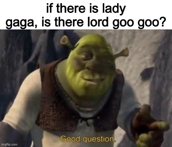 I thought of this as I was lying awake in bed so I got out of bed to make this before I forgot | if there is lady gaga, is there lord goo goo? | image tagged in shrek good question | made w/ Imgflip meme maker
