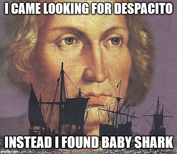 the most viewed video ! | I CAME LOOKING FOR DESPACITO; INSTEAD I FOUND BABY SHARK | image tagged in i came looking for copper and i found gold | made w/ Imgflip meme maker