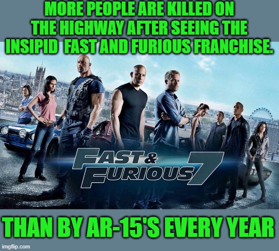 free your mind your ass will follow | MORE PEOPLE ARE KILLED ON THE HIGHWAY AFTER SEEING THE INSIPID  FAST AND FURIOUS FRANCHISE. THAN BY AR-15'S EVERY YEAR | image tagged in hollywood,gun control,democrats | made w/ Imgflip meme maker