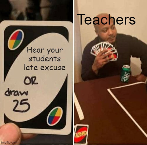 UNO Draw 25 Cards Meme | Teachers; Hear your
students late excuse | image tagged in memes,uno draw 25 cards | made w/ Imgflip meme maker