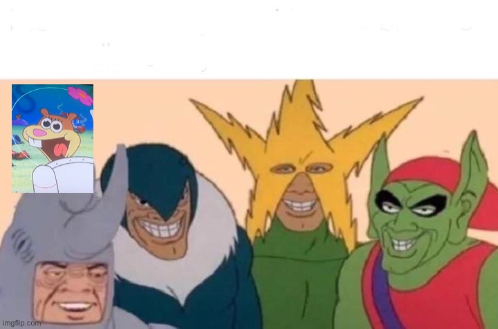 Me And The Boys Meme | image tagged in memes,me and the boys | made w/ Imgflip meme maker