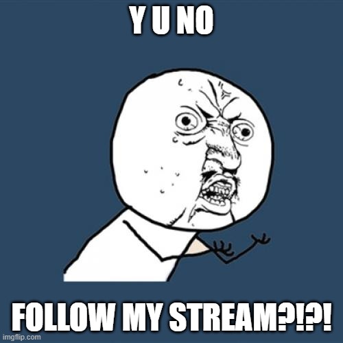 Follow my stream! (Link in comments) | Y U NO; FOLLOW MY STREAM?!?! | image tagged in memes,y u no,good soldiers follow orders | made w/ Imgflip meme maker