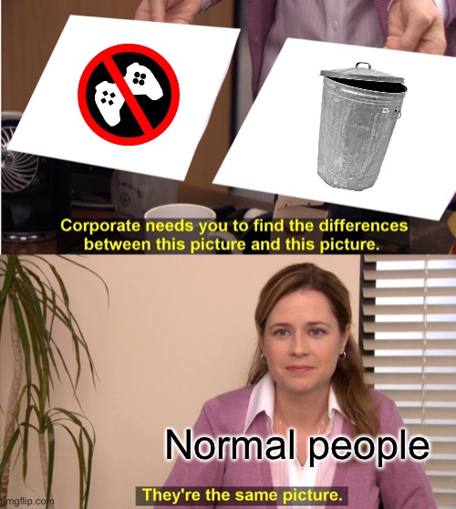 Anyone can agree to this meme | Normal people | image tagged in memes,they're the same picture,r/banvideogames,trash | made w/ Imgflip meme maker