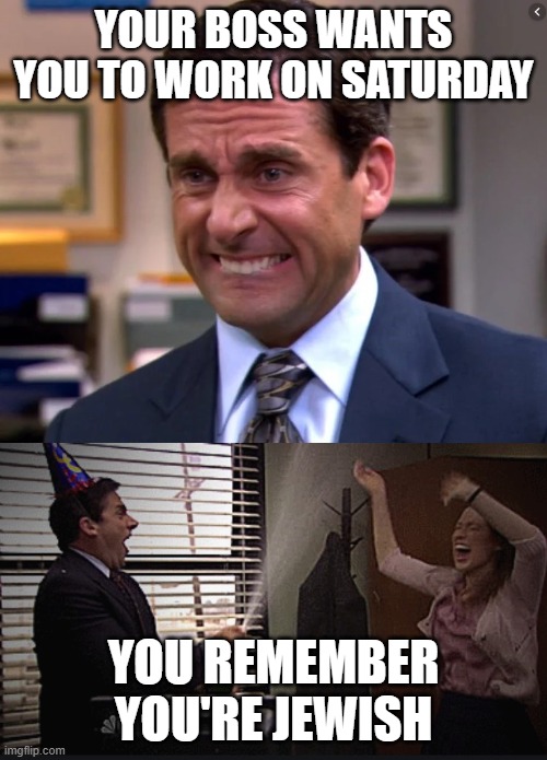 Sorry, it's the Sabbath! | YOUR BOSS WANTS YOU TO WORK ON SATURDAY; YOU REMEMBER YOU'RE JEWISH | image tagged in michael scott stressed celebrate,saturday,work,the office | made w/ Imgflip meme maker