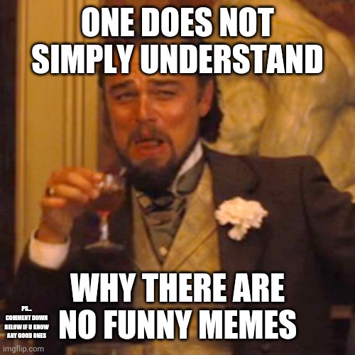 Laughing Leo Meme | ONE DOES NOT SIMPLY UNDERSTAND; WHY THERE ARE NO FUNNY MEMES; PS... COMMENT DOWN BELOW IF U KNOW ANY GOOD ONES | image tagged in memes,laughing leo | made w/ Imgflip meme maker