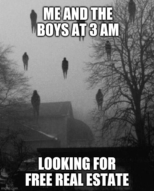 2 in 1 | ME AND THE BOYS AT 3 AM; LOOKING FOR FREE REAL ESTATE | image tagged in me and the boys at 3 am | made w/ Imgflip meme maker