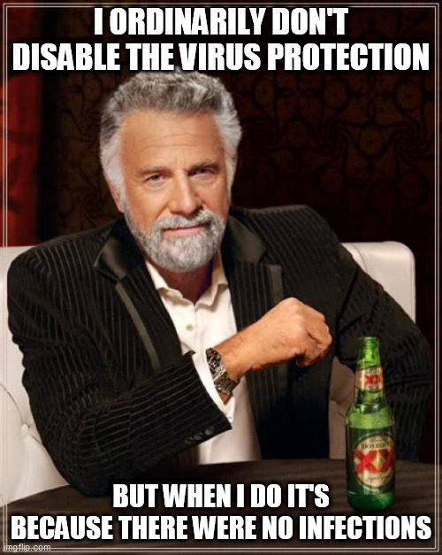 The Most Interesting Man In The World Meme | I ORDINARILY DON'T DISABLE THE VIRUS PROTECTION; BUT WHEN I DO IT'S BECAUSE THERE WERE NO INFECTIONS | image tagged in memes,the most interesting man in the world | made w/ Imgflip meme maker