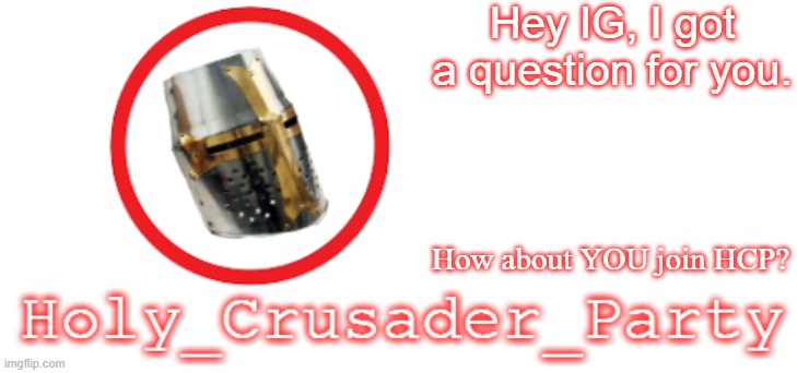 Holy_Crusader_Party Official Logo | Hey IG, I got a question for you. How about YOU join HCP? | image tagged in holy_crusader_party official logo | made w/ Imgflip meme maker