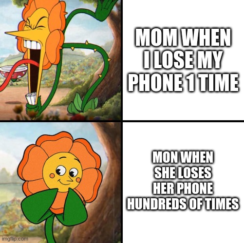*insert title here* | MOM WHEN I LOSE MY PHONE 1 TIME; MON WHEN SHE LOSES HER PHONE HUNDREDS OF TIMES | image tagged in angry flower | made w/ Imgflip meme maker