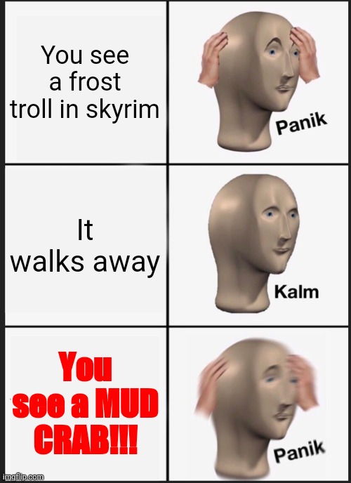 No i really just hate them | You see a frost troll in skyrim; It walks away; You see a MUD CRAB!!! | image tagged in memes,panik kalm panik,skyrim | made w/ Imgflip meme maker