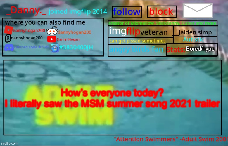 _Danny._ Summer Announcement template | Bored/hype; How’s everyone today?

I literally saw the MSM summer song 2021 trailer | image tagged in _danny _ summer announcement template | made w/ Imgflip meme maker