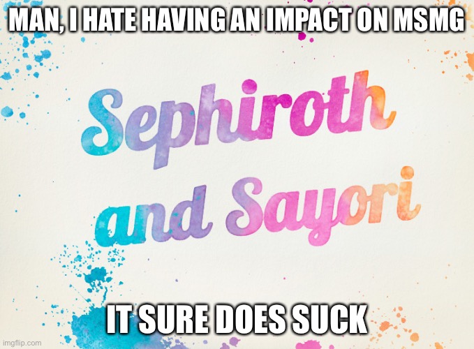 Sayori and Sephiroth | MAN, I HATE HAVING AN IMPACT ON MSMG; IT SURE DOES SUCK | image tagged in sayori and sephiroth | made w/ Imgflip meme maker