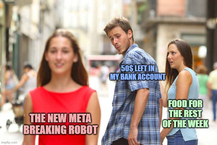 My War Robots relationship | 50$ LEFT IN MY BANK ACCOUNT; FOOD FOR THE REST OF THE WEEK; THE NEW META BREAKING ROBOT | image tagged in memes,distracted boyfriend | made w/ Imgflip meme maker