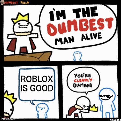 I'm the dumbest man alive | ROBLOX IS GOOD; ) | image tagged in i'm the dumbest man alive | made w/ Imgflip meme maker