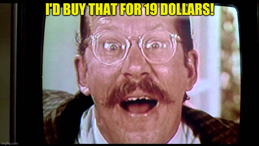 I'd buy THAT for a dollar! | I'D BUY THAT FOR 19 DOLLARS! | image tagged in i'd buy that for a dollar | made w/ Imgflip meme maker