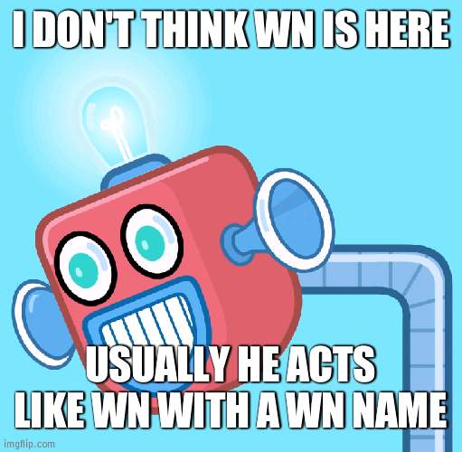Like ORION | I DON'T THINK WN IS HERE; USUALLY HE ACTS LIKE WN WITH A WN NAME | image tagged in wubbzy's info robot | made w/ Imgflip meme maker