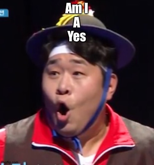 H | Am I



A


Yes | image tagged in pogging seyoon higher quality | made w/ Imgflip meme maker
