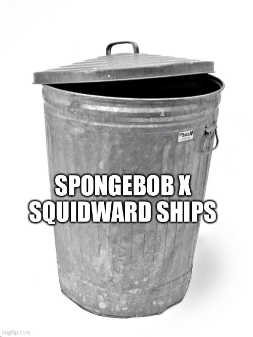 J | SPONGEBOB X SQUIDWARD SHIPS | image tagged in trash can | made w/ Imgflip meme maker