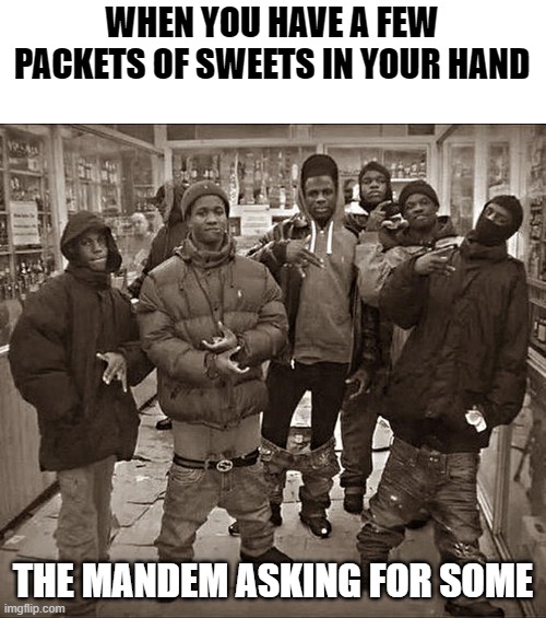 Sweets | WHEN YOU HAVE A FEW PACKETS OF SWEETS IN YOUR HAND; THE MANDEM ASKING FOR SOME | image tagged in all my homies hate | made w/ Imgflip meme maker