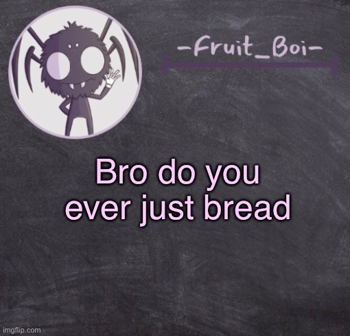 t e m p l a t e | Bro do you ever just bread | image tagged in t e m p l a t e | made w/ Imgflip meme maker
