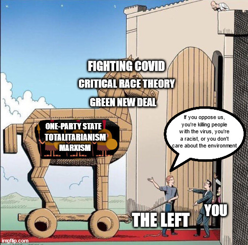 You just can't trust the left these days | FIGHTING COVID; CRITICAL RACE THEORY; GREEN NEW DEAL; If you oppose us, you're killing people with the virus, you're a racist, or you don't care about the environment; ONE-PARTY STATE; TOTALITARIANISM; MARXISM; THE LEFT; YOU | image tagged in trojan horse | made w/ Imgflip meme maker