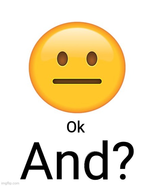 Straight Face | Ok And? | image tagged in straight face | made w/ Imgflip meme maker