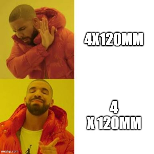 Drake No/Yes | 4X120MM; 4 X 120MM | image tagged in drake no/yes | made w/ Imgflip meme maker