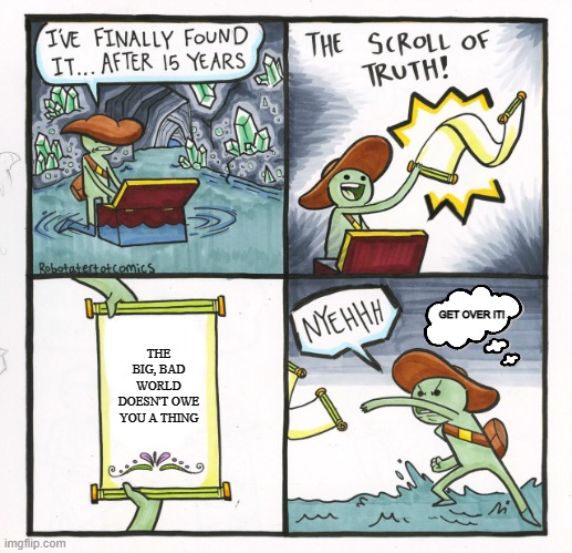 The Scroll of Truth | GET OVER IT! THE BIG, BAD WORLD DOESN'T OWE YOU A THING | image tagged in memes,the scroll of truth | made w/ Imgflip meme maker
