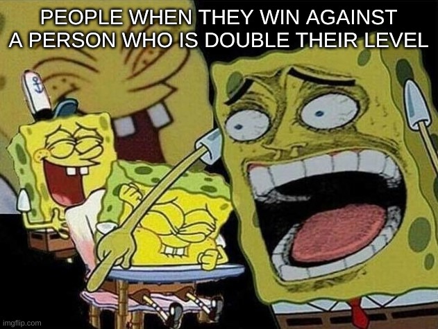 Spongebob lol | PEOPLE WHEN THEY WIN AGAINST A PERSON WHO IS DOUBLE THEIR LEVEL | image tagged in spongebob laughing hysterically,gaming | made w/ Imgflip meme maker