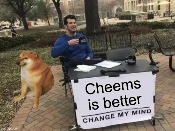 Change My Mind | Cheems is better | image tagged in memes,change my mind | made w/ Imgflip meme maker