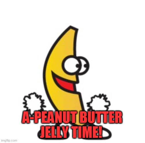 Peanut Butter Jelly Time | A-PEANUT BUTTER JELLY TIME! | image tagged in peanut butter jelly time | made w/ Imgflip meme maker