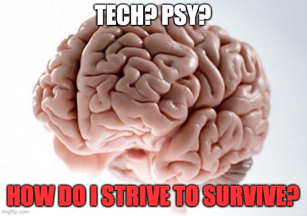 Scumbag Brain | TECH? PSY? HOW DO I STRIVE TO SURVIVE? | image tagged in scumbag brain | made w/ Imgflip meme maker