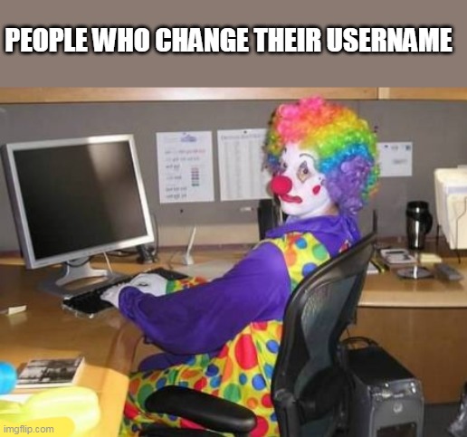 Losers! they will never get their old username back! | PEOPLE WHO CHANGE THEIR USERNAME | image tagged in computer clown | made w/ Imgflip meme maker