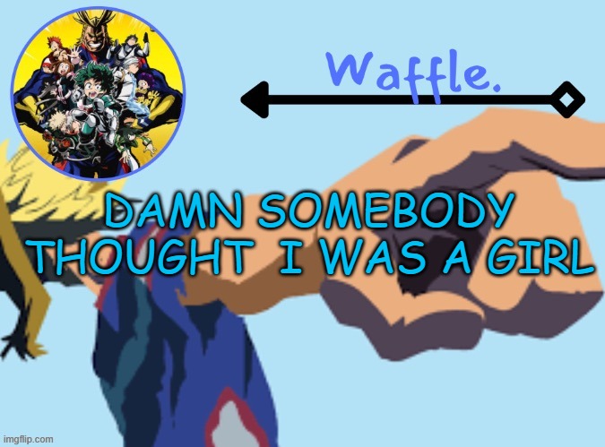 MHA temp 2 waffle | DAMN SOMEBODY THOUGHT  I WAS A GIRL | image tagged in mha temp 2 waffle | made w/ Imgflip meme maker