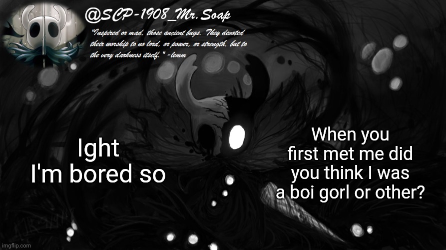 Ree I'm bored | Ight I'm bored so; When you first met me did you think I was a boi gorl or other? | image tagged in soap's knight temp | made w/ Imgflip meme maker