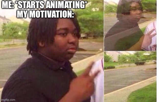Goodbye bishes <3 | ME: *STARTS ANIMATING* 
MY MOTIVATION: | image tagged in fading away | made w/ Imgflip meme maker