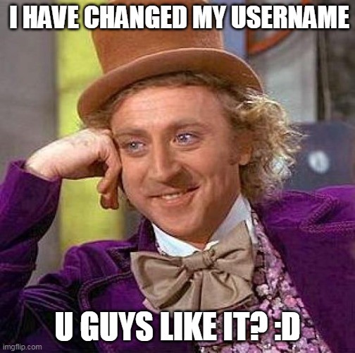 (: | I HAVE CHANGED MY USERNAME; U GUYS LIKE IT? :D | image tagged in memes,creepy condescending wonka | made w/ Imgflip meme maker