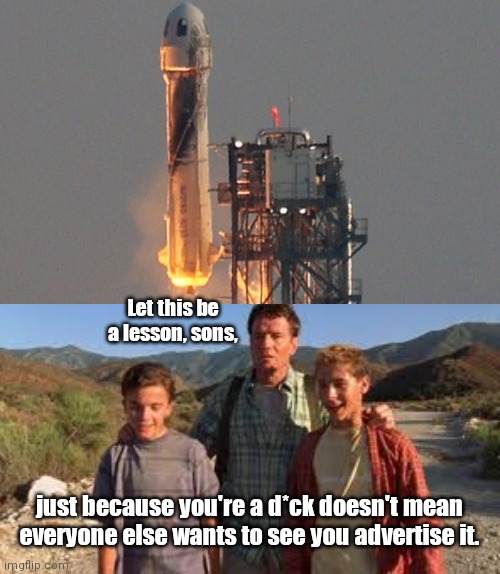 A life lesson from Jeff Bezos | Let this be a lesson, sons, just because you're a d*ck doesn't mean everyone else wants to see you advertise it. | image tagged in malcolm in the middle,blue origin rocket,jeff bezos,phallic,egos,humor | made w/ Imgflip meme maker