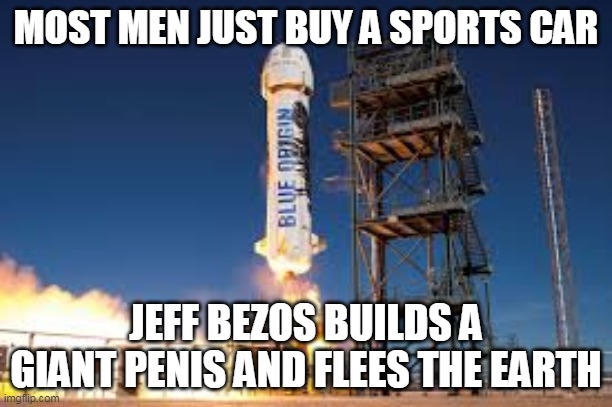 Over Compensating | MOST MEN JUST BUY A SPORTS CAR; JEFF BEZOS BUILDS A GIANT PENIS AND FLEES THE EARTH | image tagged in new shepard | made w/ Imgflip meme maker