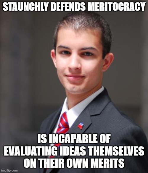 A Meritocrat Without Merit | STAUNCHLY DEFENDS MERITOCRACY; IS INCAPABLE OF EVALUATING IDEAS THEMSELVES ON THEIR OWN MERITS | image tagged in college conservative,meritocracy,merit,ideas,ad hominem,fallacies of irrelevance | made w/ Imgflip meme maker